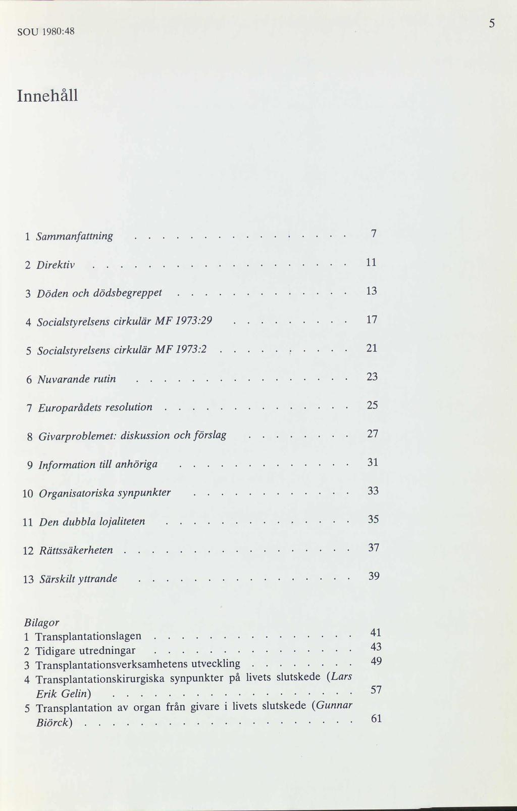 SOU 1980:48 Innehåll 1 Sammanfattning 2 Direktiv 11 3 Döden och dödsbegreppet 13 4 Socialstyrelsens cirkulär MF 1973:29 17 5 Socialstyrelsens cirkulär MF 1973:2 21 6 Nuvarande rutin 23 7 Europarådet: