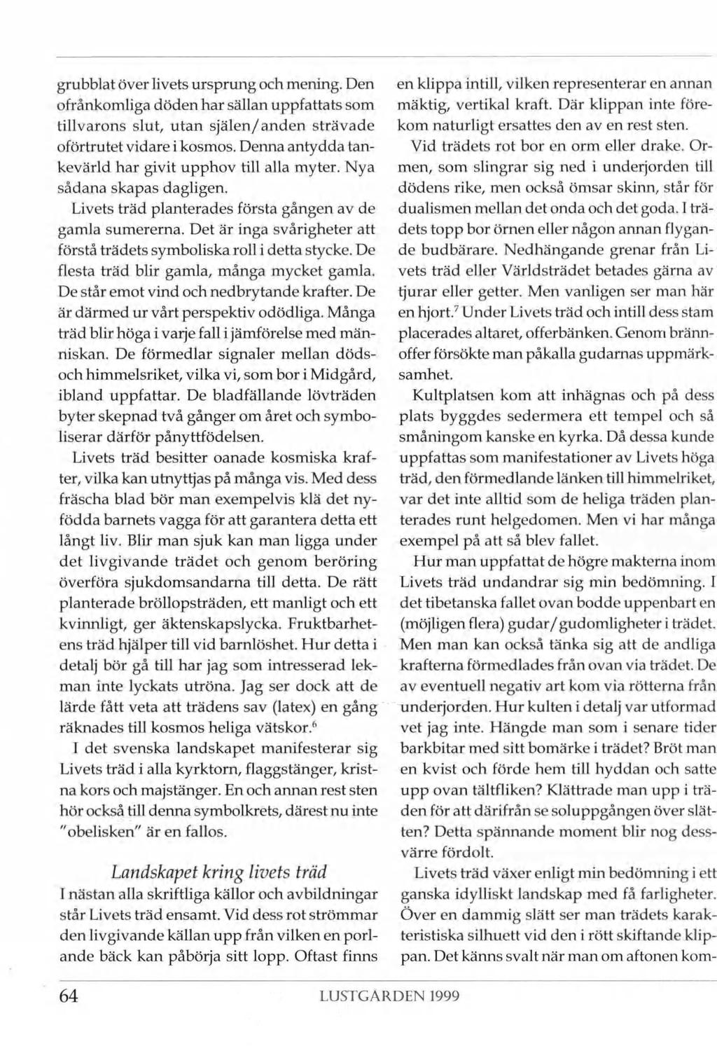 grubblat över livets ursprung och mening. Den ofrånkomliga döden har sällan uppfattats som tillvarons slut, utan själen/ anden strävade oförtrutet vidare i kosmos.