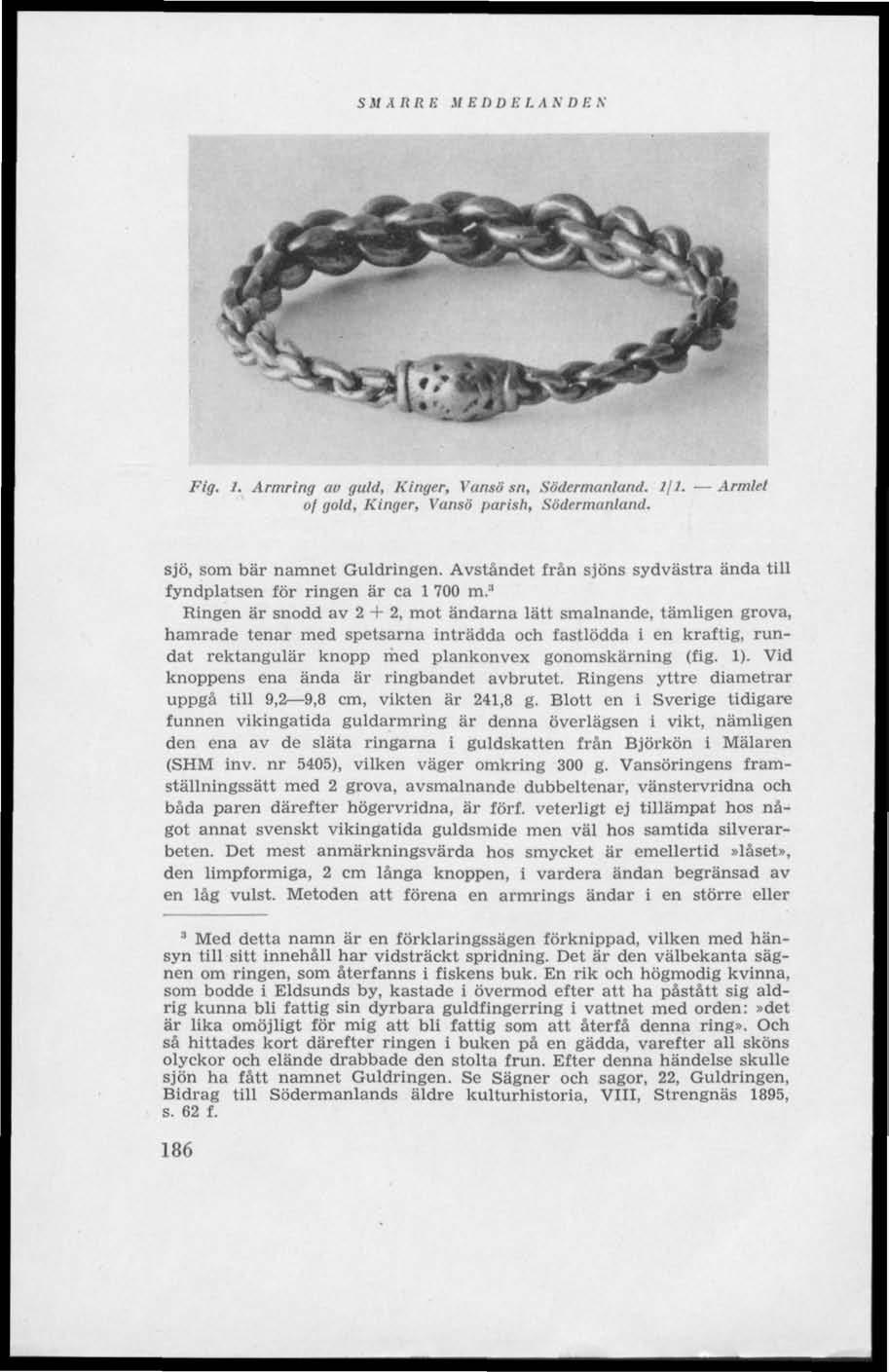 S M Å RRE.1/ E II D Ii I. A N D Ii N Fig. 1. Armring av guld, Kinger, Vansö sn. Södermanlund. Ifl. Armlet of gold, Kinger, Vansö parish, Södermanland. sjö, som bär namnet Guldringen.
