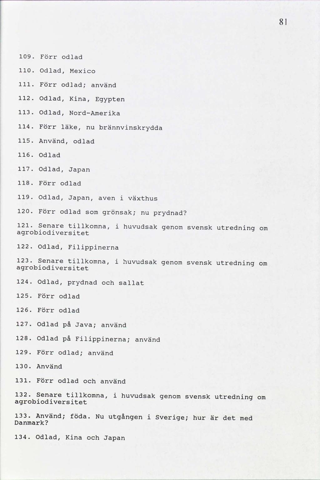8 09. Förr odlad 0. odlad, Mexico. Förr odlad; använd 2. odlad, Kina, Egypten. odlad, Nord-Amerika 4. Förr läke, brännvinskrydda nu. Använd, odlad 6. Odlad 7. odlad, Japan 8. Förr odlad 9.