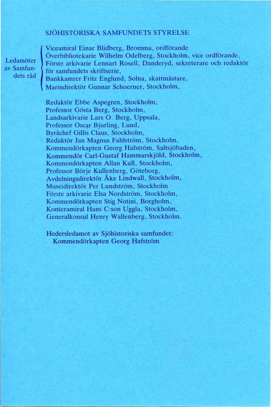 SJÖHISTORISKA SAMFUNDETS STYRELSE Ledamöter av Samfundets råd Viceamiral Einar Blidberg, Bromma, ordförande Överbibliotekarie Wilhelm Odelberg, Stockholm, vice ordförande, Förste arkivarie Lennart