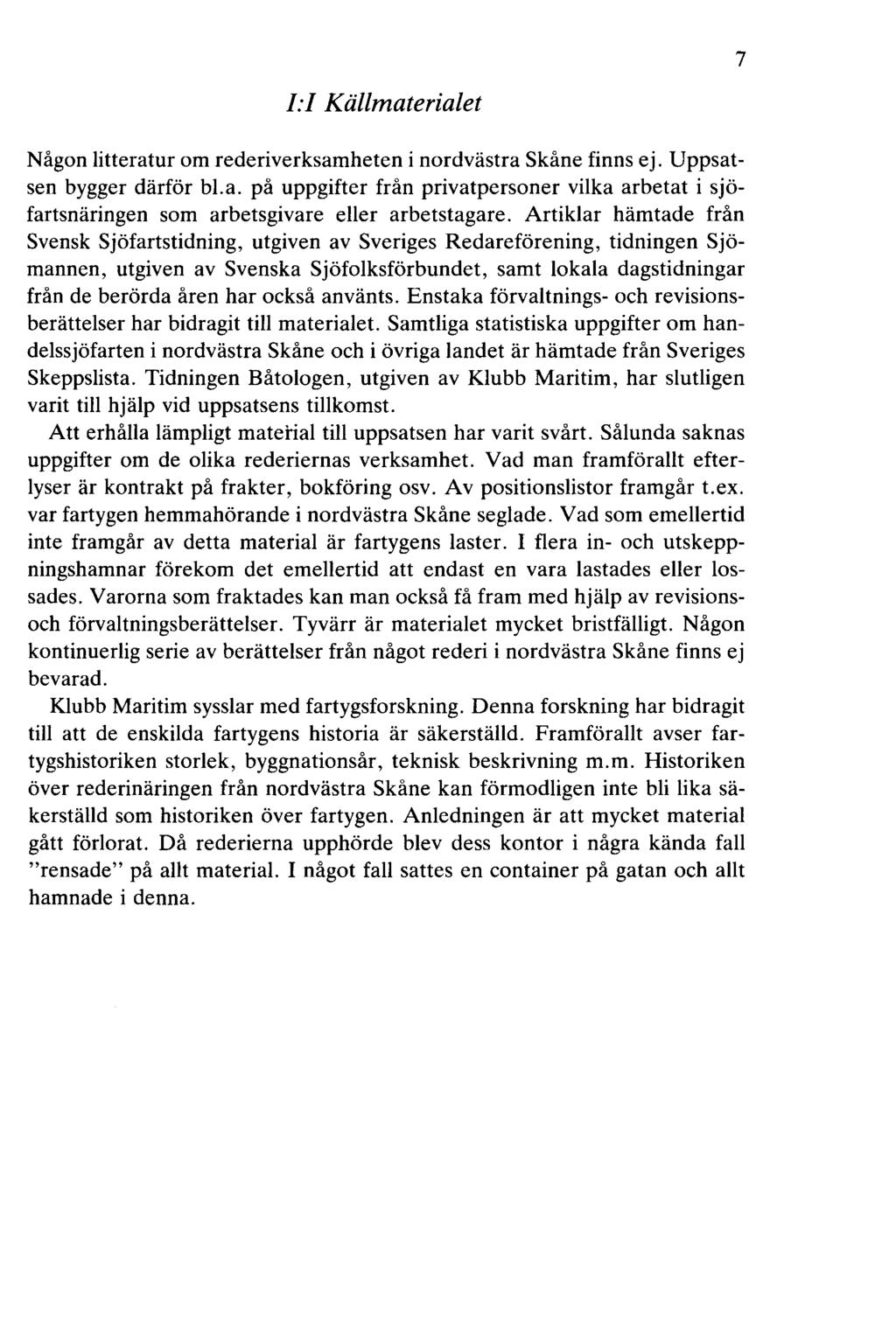 7 I:! Källmaterialet Någon litteratur om rederiverksamheten i nordvästra Skåne finns ej. Uppsatsen bygger därför bl.a. på uppgifter från privatpersoner vilka arbetat i sjöfartsnäringen som arbetsgivare eller arbetstagare.