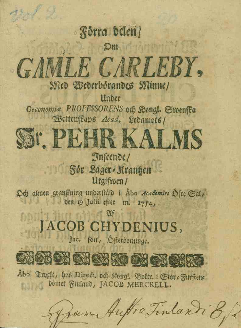 GAMLE CARLEBY Förra delen/ 3m b^ed Wederbörandcs Minne/ Under OeconomU PROFESSORENS och Kongl- Swenssa Weltenstaps A^ ledamots/ Hr PEHR KALMs Inseende/ För Lager-Krantzen Utgiswen/ Och akusn