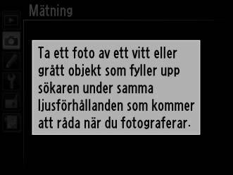 Två metoder kan användas för att ställa in förinställd vitbalans: Metod Beskrivning Mätning Ett neutralt grått eller vitt objekt placeras i samma belysning som ska användas vid fotograferingen, och
