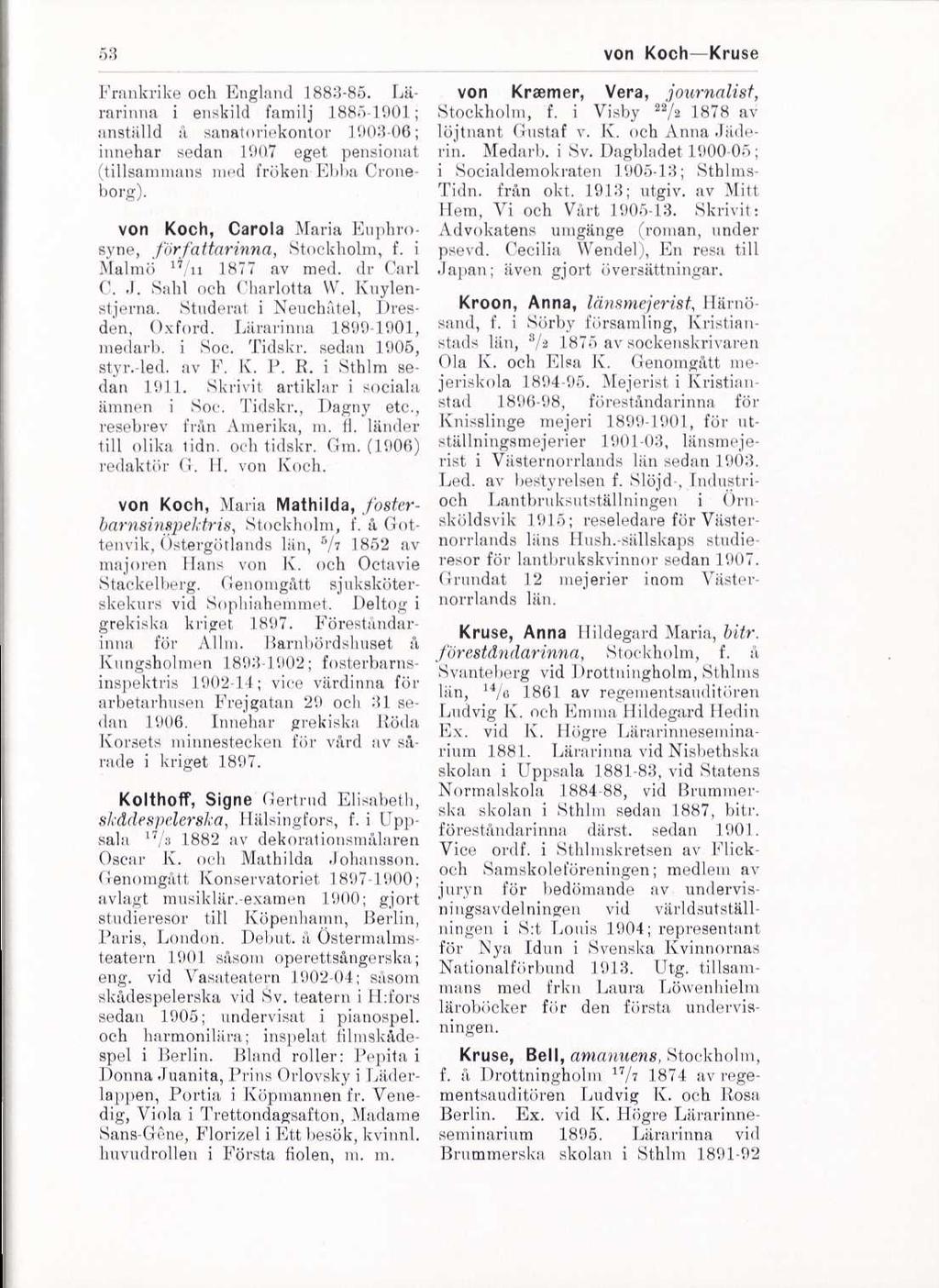 53 von Koch Kruse Frankrike och England 1883-85. Lärarinna i enskild familj 1885-1901 ; anställd å sanatoriekontor 1903-06 ; innehar sedan 1907 eget pensionat (tillsammans med fröken Ebba Croneborg).