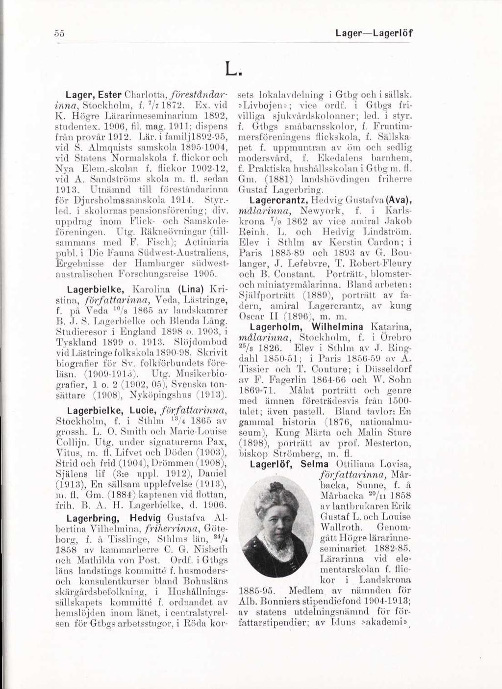 55 Lager Lagerlöf Lager, Ester Charlotta, föreståndarinna, Stockholm, f. 7 /7 1872. Ex. vid K. Högre Lärarinneseminarium 1892, stndentex. 1906, fil. mag. 1911; dispens från provar 1912. Lär. i familj 1892-95, vid S.