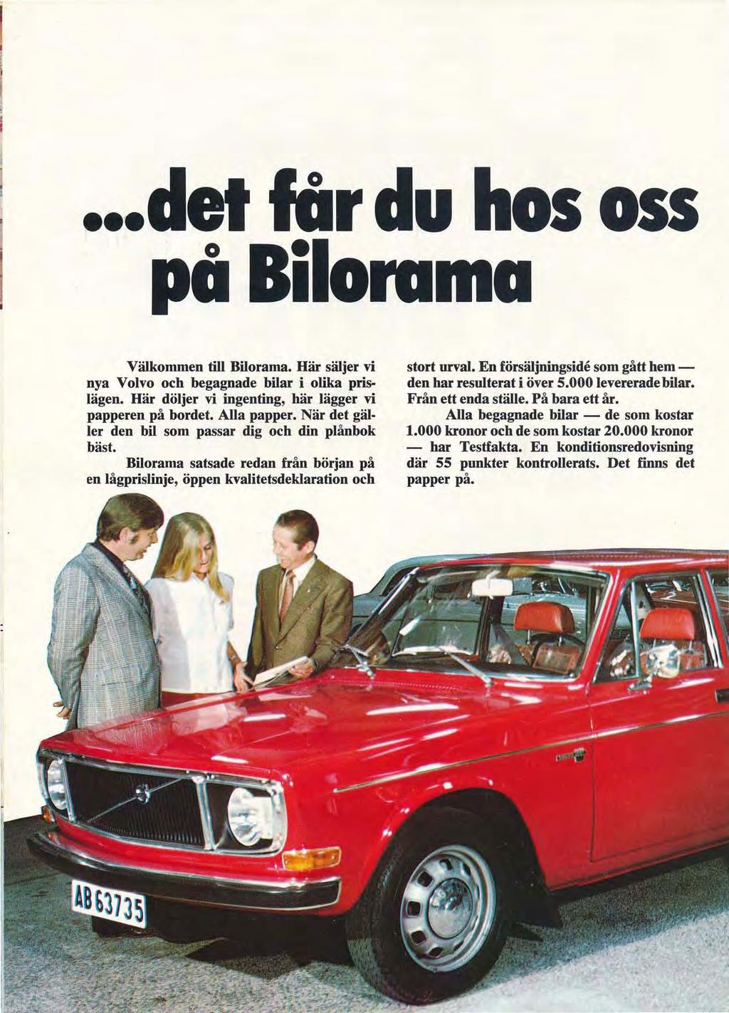 det får o pa oss Välkommen till Bilorama. Här säljer vi nya Volvo och begagnade bilar i olika prislägen. Här döljer vi ingenting, här lägger vi papperen på bordet. Alla papper.