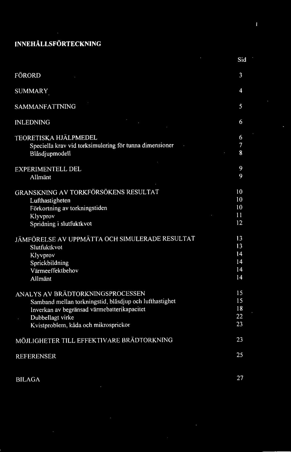 SIMULERADE RESULTAT 13 Slutfijktkvot 13 Klyvprov 14 Sprickbildning 14 Värmeeffektbehov 14 Allmänt 14 ANALYS AV BRÄDTORKNINGSPROCESSEN 15 Samband mellan torkningstid, blåsdjup och