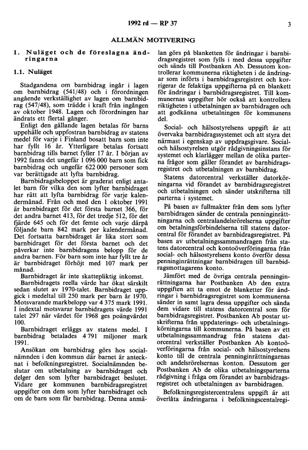 1992 rd - RP 37 3 ALLMÄN MOTIVERING 1. Nuläget och de föreslagna ändringarna 1.1. N uläget stadgandena om barnbidrag ingår i lagen om barnbidrag (541/48) och i förordningen angående verkställighet av lagen om barnbidrag (547/48), som trädde i kraft från ingången av oktober 1948.