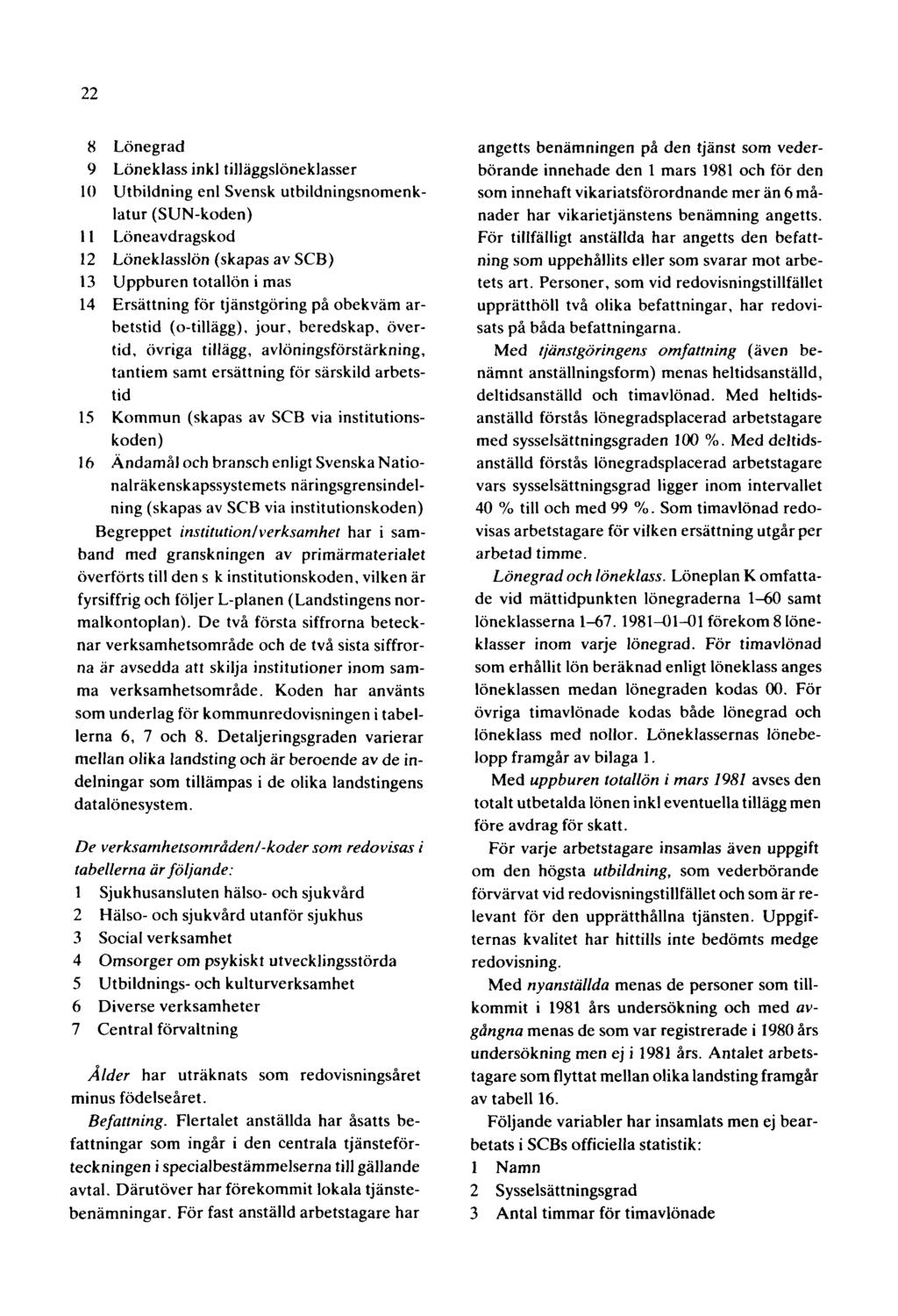 22 8 Lönegrad 9 Löneklass inkl tilläggslöneklasser 10 Utbildning enl Svensk utbildningsnomenklatur (SUN-koden) 11 Löneavdragskod 12 Löneklasslön (skapas av SCB) 13 Uppburen totallön i mas 14