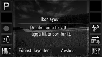 Övriga inställningar Ordna om ikoner (Ikonlayout) Stillbilder Lägg till ikoner på fotograferingsskärmen eller ordna om dem. Lägga till ikoner Videoscener Gå till inställningsskärmen.