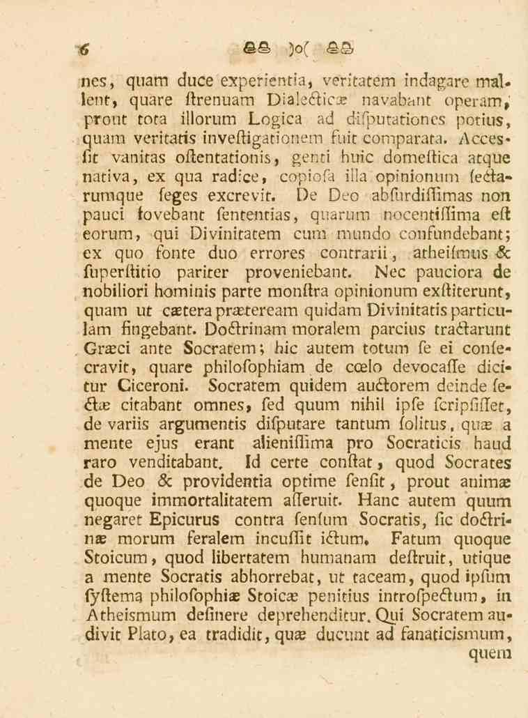 ncs, quam duce experientia, veritatem indagare mallent, quare ftrenuam DiaJe«flicae navabant operam, prout tota illorum Logica ad difputationcs potius, quam veritaris inveftigationem fuit comparata.