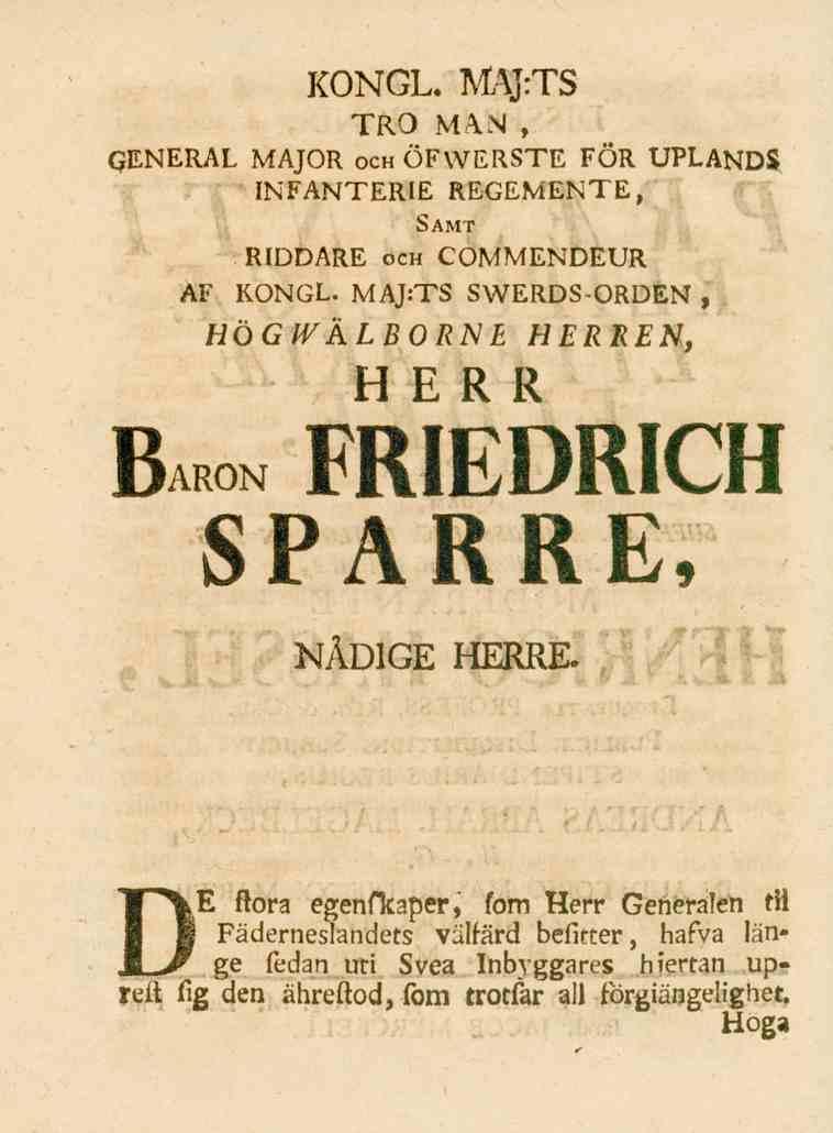 KONGL. MAJ.TS TRO MAN, GENERAL MAJOR och ÖFWERSTE FÖR UPLANDS INFANTERIE REGEMENTE, Samt RIDDARE och COMMENDEUR AF KONGL. MAJ.TS SWERDS-ORDEN, HQGWkLBORNE HERREN, HERR Bakom FRIEDRICH SPARRE, NÅDIGE HERRE.