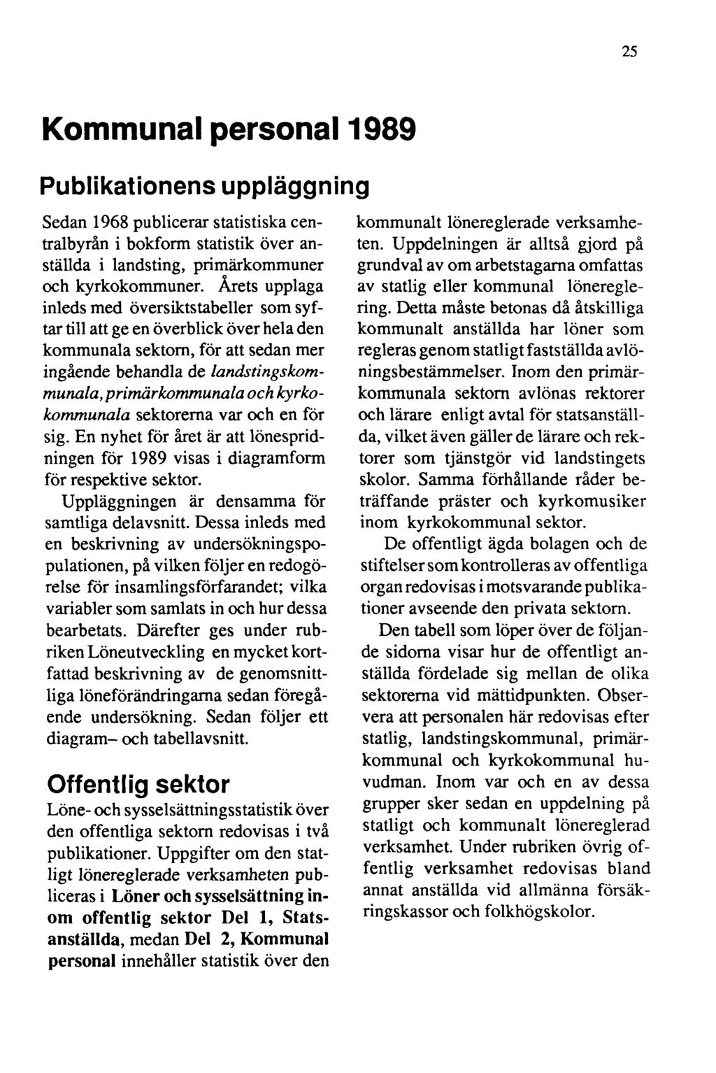 25 Kommunal personal 1989 Publikationens uppläggning Sedan 1968 publicerar statistiska centralbyrån i bokform statistik över anställda i landsting, primärkommuner och kyrkokommuner.