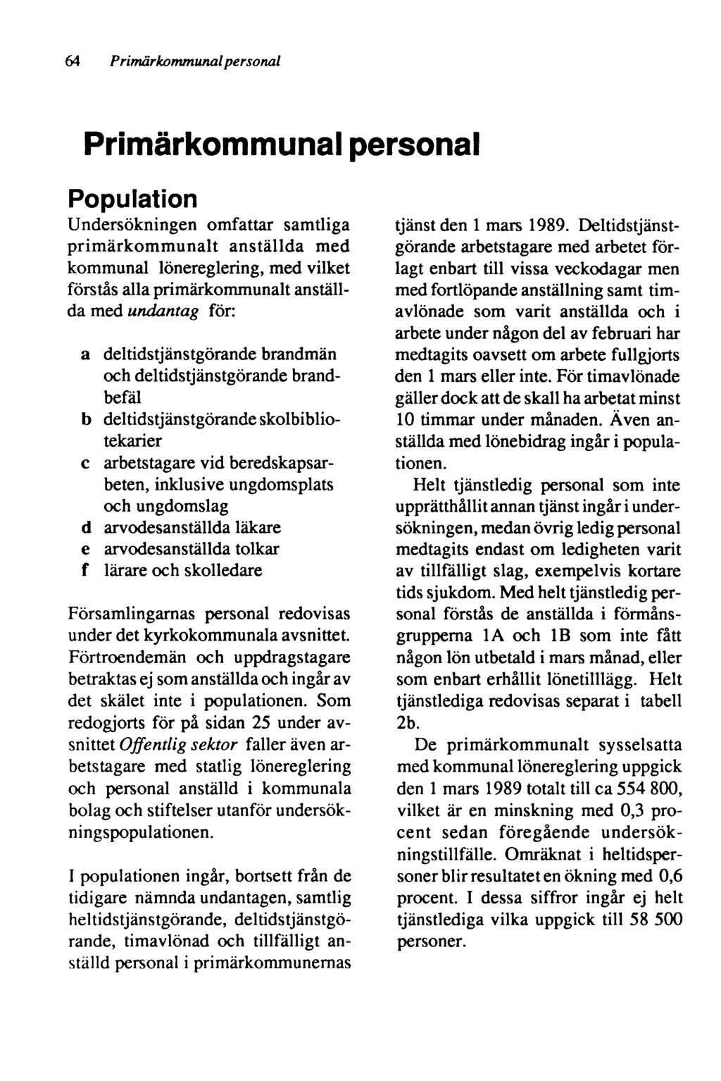 64 Primärkommunal personal Primärkommunal personal Population Undersökningen omfattar samtliga primärkommunalt anställda med kommunal lönereglering, med vilket förstås alla primärkommunalt anställda