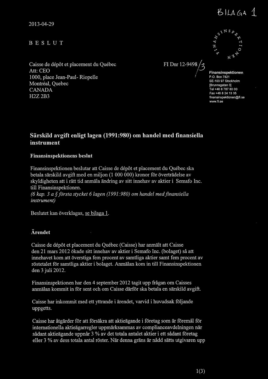 6ILA(-IA, I 2013-04-29 ZN Sp B E S L U T Caisse de depot et placement du Quebec Att: CEO 1000, place Jean-Paul- Riopelle Montreal, Quebec CANADA H2Z 2B3 Fl Dnr 12-9498 Finansinspektionen P.O. Box 7821 SE-103 97 Stockholm [Brunnsgatan 31 Tel +46 8 787 80 00 Fax +46 8 24 13 35 finansinspektionen@fi.