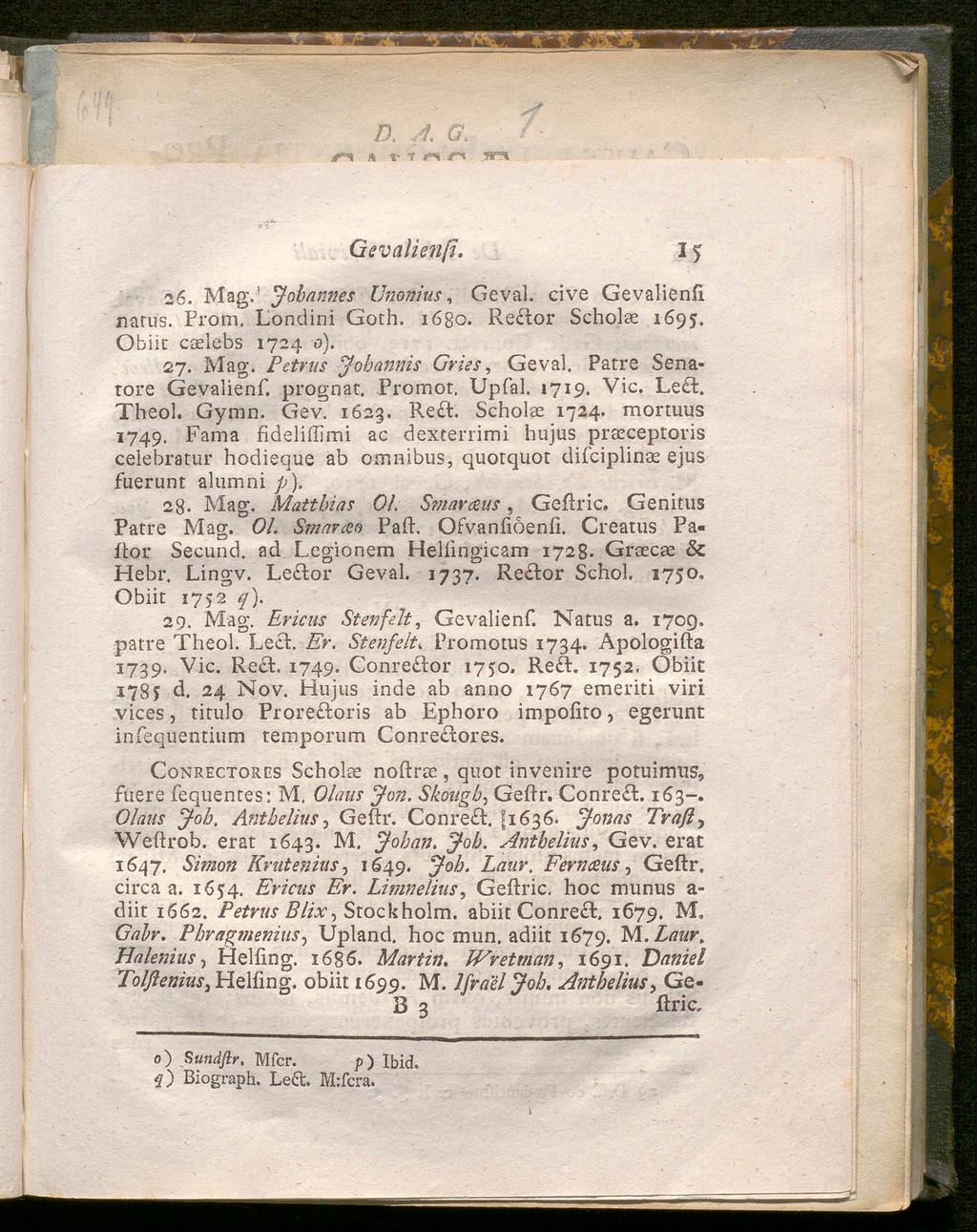 B. A G. /pn & r 1 i"t r» Gevalienß. 15 26. Mag.' Johannes Umnius, Geval. cive Gevalienfi narus. From, Londini Goth. 1680. Re lor Scholae 1695. Obiit caelebs 1724 o). 27. Mag. Petrus Johannis Gries, Geval.