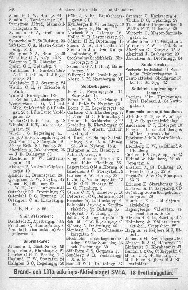540 Snickare-Spanmåls- och mjölhandlare. Sundelin C W, Hornsg. 84 Hähnel, A Fr., Brunleebergs- Svensson C, Karlavägen 4 Sundin L, Torstensonsg. '12 gatan 3 B, Thulin B G, Uplandsg.