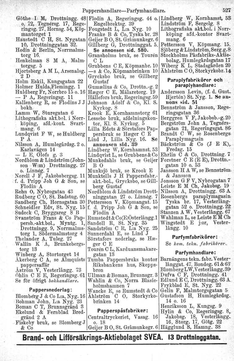 Pappershandlare-Parfymhandlare. 52..- Göthe' L M, Drottningg. 48 Flodin A, Regeringsg. 44 o. Lindberg,W, Kornhamst, 53-0.7,2", Tegnersg. 17, Rege- Engelbrektsg. 39 Lindström F, Sergelg. 8 ringsg.