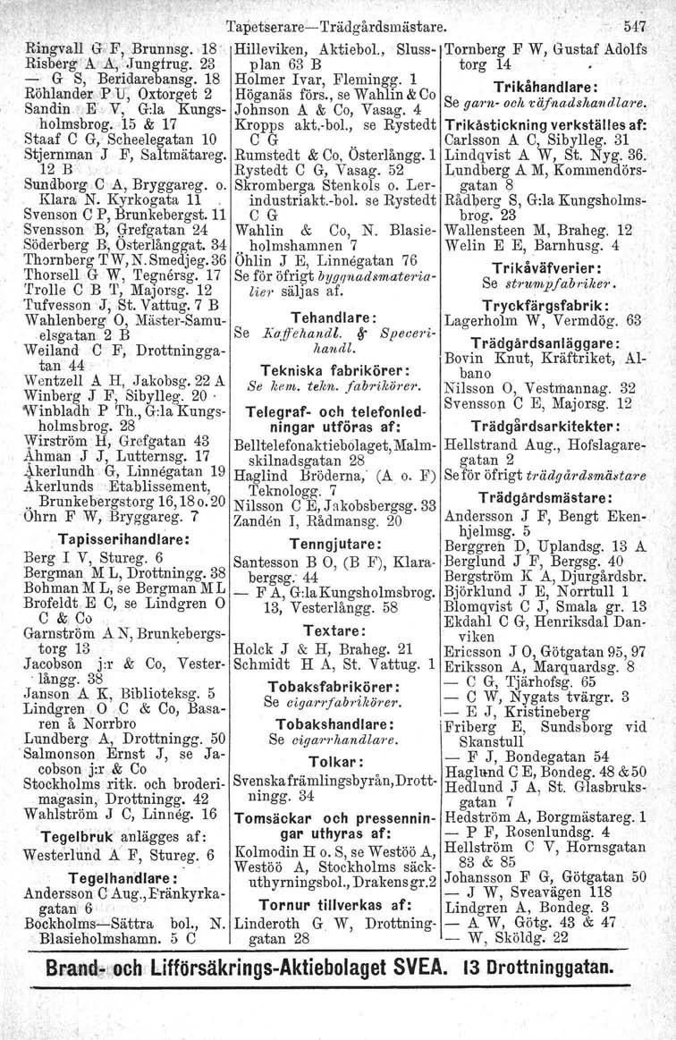 Tapetserare- Trädgårdsmästare. 547 Ringvall G,'F, Brunnsg. 18' Hilleviken, AktieboI., Sluss-j'I'ornberg F W, Gustaf Adolfs Risberg'1\"A~'.Jungfrug. 23 plan 63 B torg 14.. - G S, Beridarebansg.