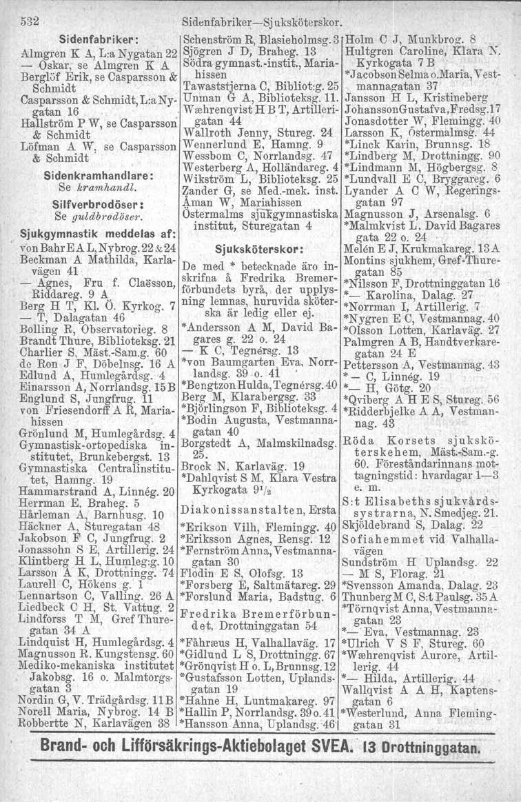 532 Sidenfabriker-i-Sj uksköterskor. Sidenfabriker : Schenström R, Blasieholmsg.3 Holm e J, Munkbroa. 8 Allmgren K A, L:a Nygatan 22 Stögren J D, Braheg, 13. Hultgren Caroline, Klara N. -.