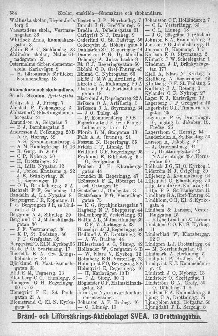 534 Skolor, enskilda-skomakare och skohandlare. Wallinska skolan, Birger Jarls Boström J P, Norrlandsg. 7 Johansson C F, Holländareg. 7 torg 9 Brandt J'G, Grei-Thureg. 6 _. C L, Vesterlångg.