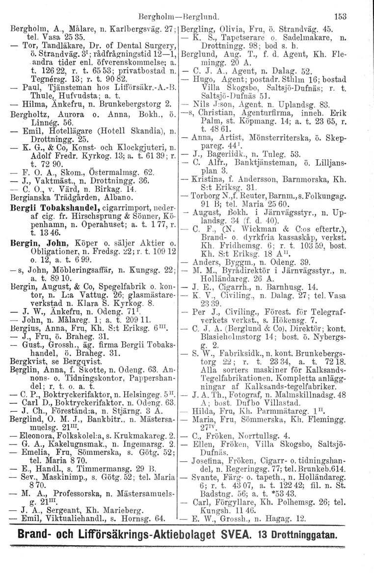 Bergholm-Berglnnd. 153 Bergholm, A., Målare, n. Karlbergsväg. 27; Bergling, Olivia, Fru, ö. Strandväg. 45. tel. Vasa 2535. - K. S., Tapetserare o. Sadelmakare, n. Tor, Tandläkare, Dr.