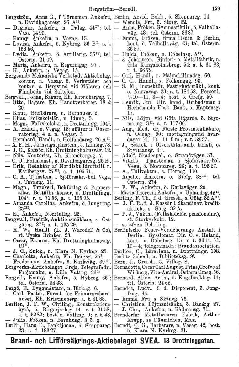 Bergström-Berndt. 159 Bergström, Anna G., f. Törneman, Änkefru, Berlin, Arvid, Bokh., ö. Skeppareg. 14. n. Davidbagaresg. 26 All. - Wendla, Fru, ö. Storg. 32. - Dagmar, Ankefru, n. Dalag. 44 IV j tel.