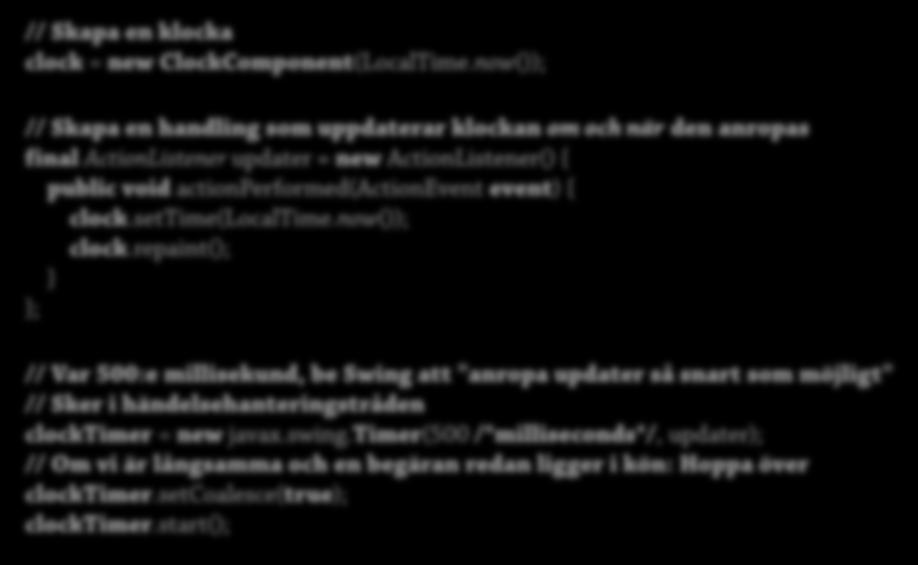 Regelbundna uppdateringar 1 Än så länge står klockan stilla även om den ritas om För att uppdatera regelbundet: Skapa uppdateringslyssnare // Skapa en klocka clock = new ClockComponent(LocalTime.