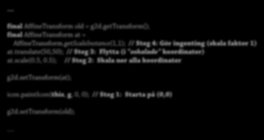 Bilder 4: Skalning + koordinater 39 Transformation i flera steg final AffineTransform old = g2d.