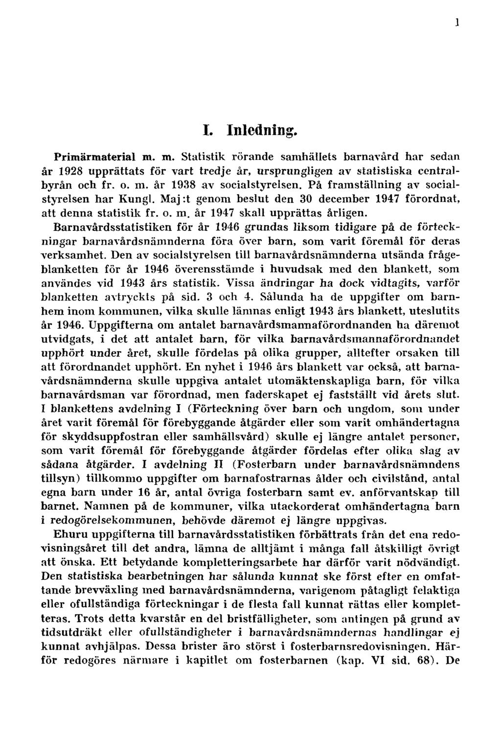 1 I. Inledning. Primärmaterial m. m. Statistik rörande samhällets barnavård har sedan år 1928 upprättats för vart tredje år, ursprungligen av statistiska centralbyrån och fr. o. m. år 1938 av socialstyrelsen.