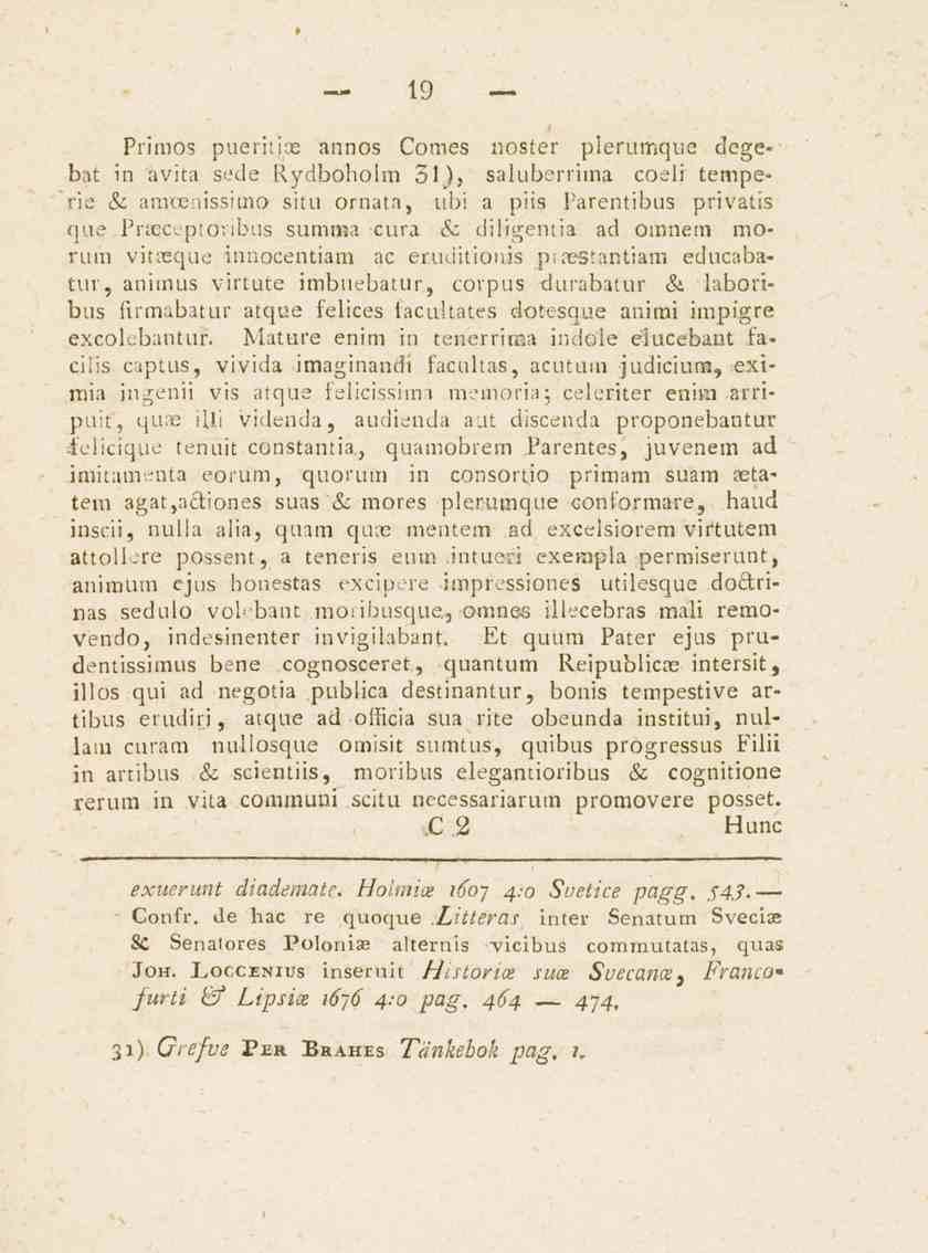 19 Primos pueritise annos Comes noster plerumque degebat in avita sede Rydbohoim 31}, saluberrima coeli temperic & amcetiissimo situ ornata, übi a piis parentibus privatis que Praeceptovibus summa