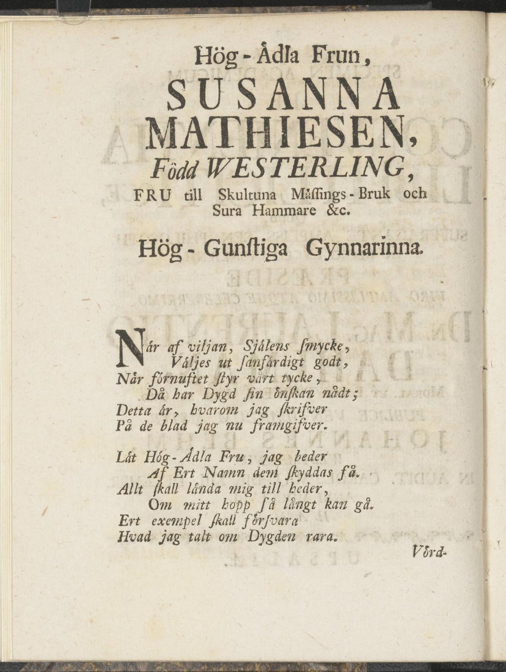 Hög-Ådla Frun, SUSANNA MATH IE SEN, Född WESTERLING, FRU till Skultuna Måfiings - Bruk och Sura Hammare &c. Hög - Gunftiga Gynnarinna.