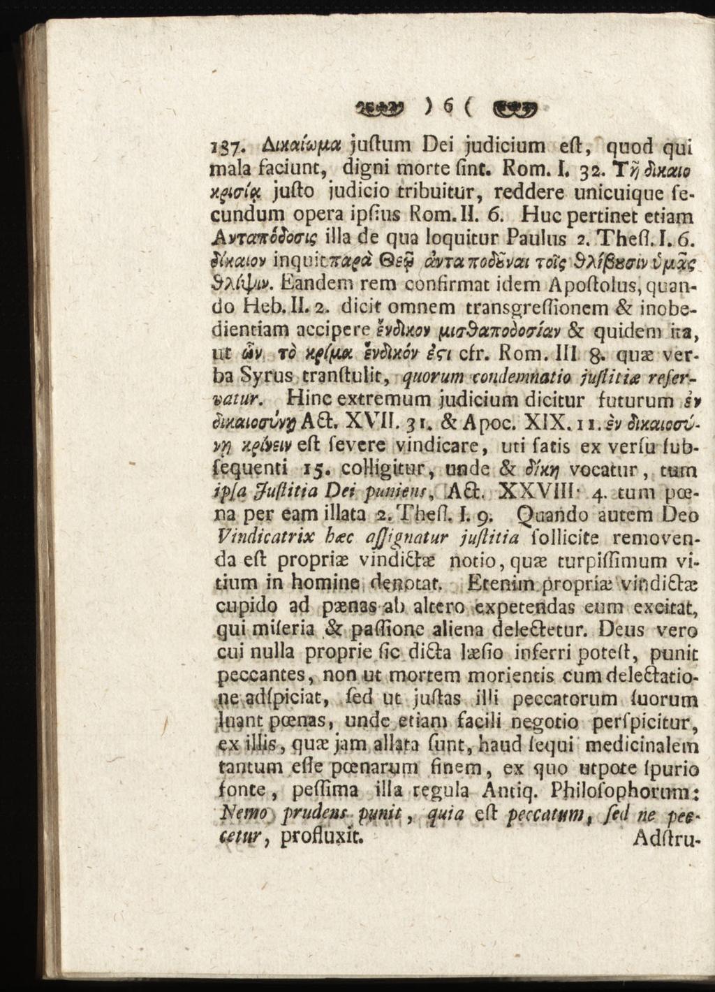 ) 6 ( «W 137. Autawfta jufitim Dei judicium ed:, quod qui mala faciunt, digni morte fint. Rom. I. 32. Trj&xauo xgwqt jufto judicio tribuitur, reddere unicuiqne fecundum opera ipfius Rom. IL 6.