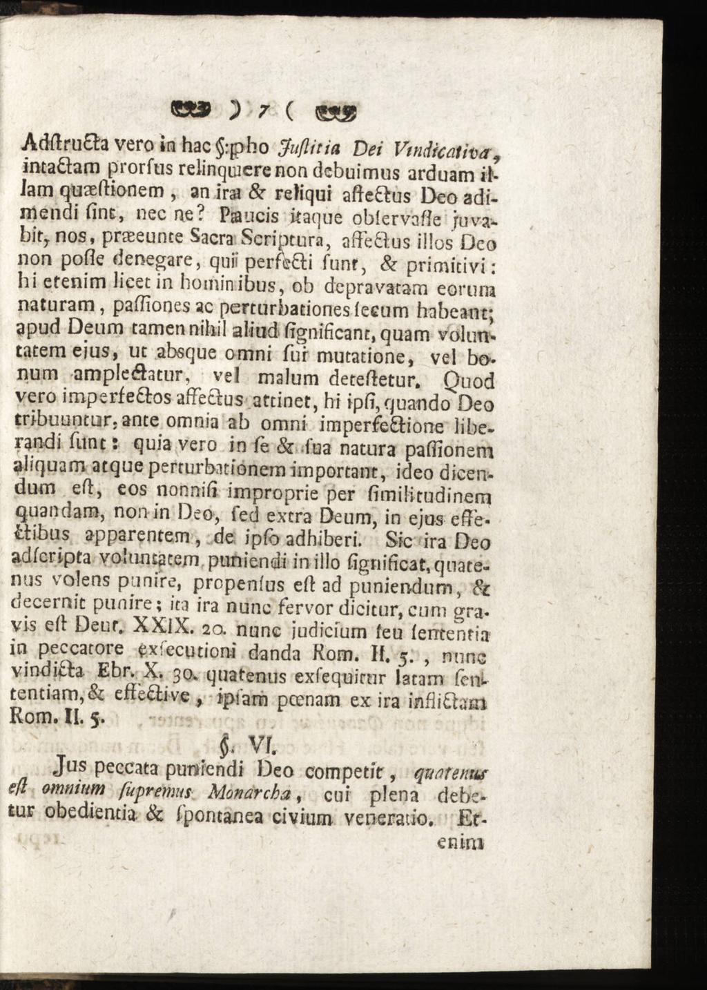CS» 2 7 ( (g» Adftru&a vero in hac :pho Juflitia Dei Vmdicaiha, intaäam prorfus relinquiere non debuimus arduam illam quaeftionem, an ira & reliqui afte&us Deo adimendi (int, nec ne?