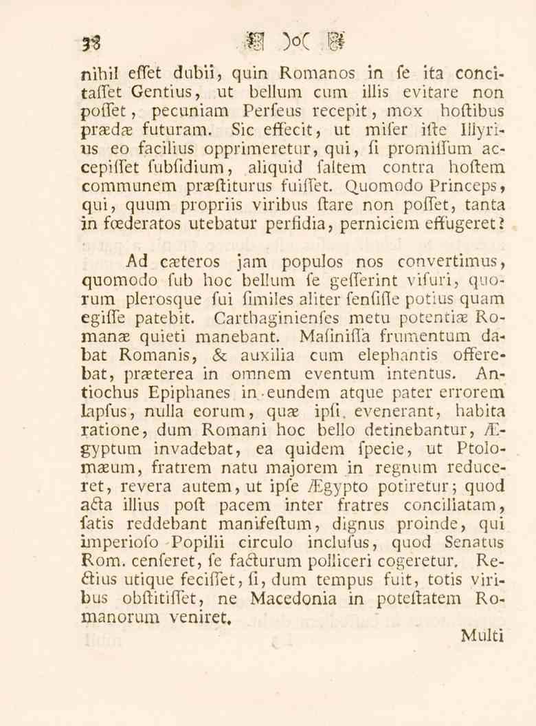 33 nihil effet dubii, quin Romanos in fe ita concitaffet Gentius, ut bellum cum iilis evitare non poffet, pecuniam Perfeus recepit, mox hoftibus praedae futuram.