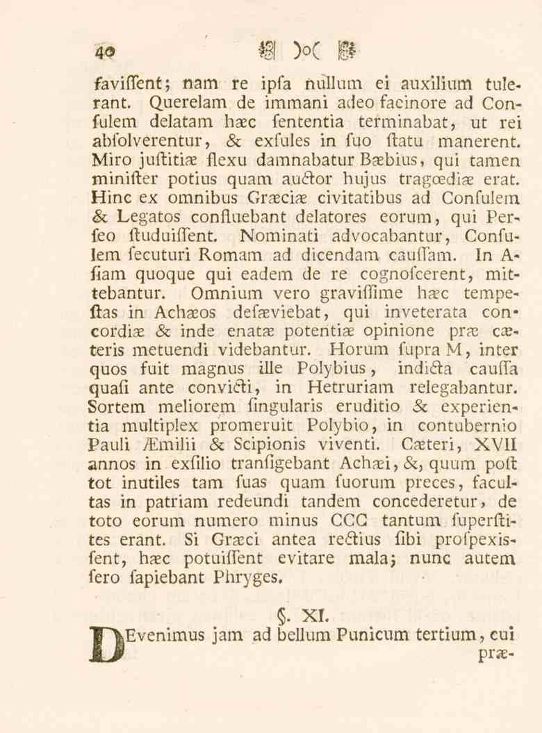 40 faviffent; nam re ipfa nullum ei auxilium tulerant. Querelam de immani adeo faeinore ad Confulem delatam haec fententia terminabat, ut rei abfolverentur, & exfules in fuo ftatu manerent.