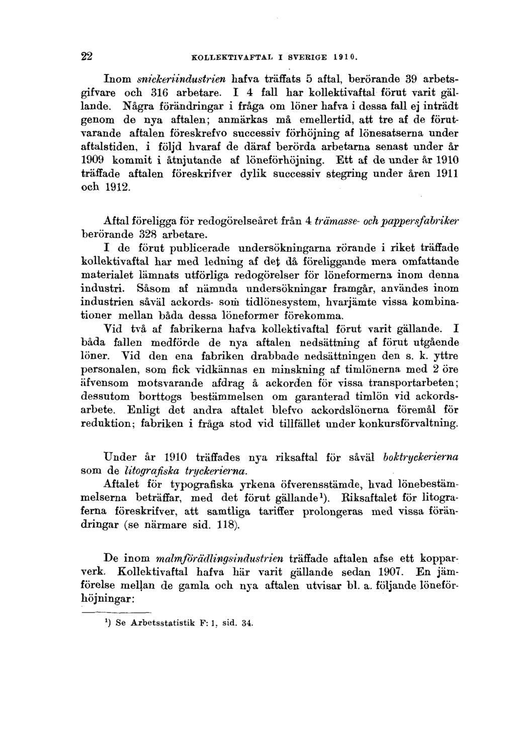 22 KOLLEKTIVAFTAL I SVERIGE 1910. Inom snickeriindustrien hafva träffats 5 aftal, berörande 39 arbetsgifvare och 316 arbetare. I 4 fall har kollektivaftal förut varit gällande.