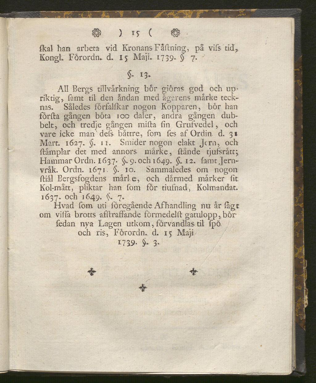 ) r t ( {kal han arbeta vid Kronans Fällning, pä vits tid» Kongh Forordn* d. 15 Maj i. 1739. 7. 13* All Bergs tillvårkning bor gioras god och upriktig,, famt til: den andan med ägarens mårke teck nas.