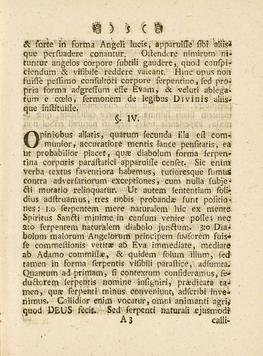 5 & forte in forma Angeli lucis, apparuisse sibi altis-* que perssiadere conantur. Ossendere nimirum nituntur angelos corpore subtili gaudere,, quod cohspiciendum & visibile reddere valeant.