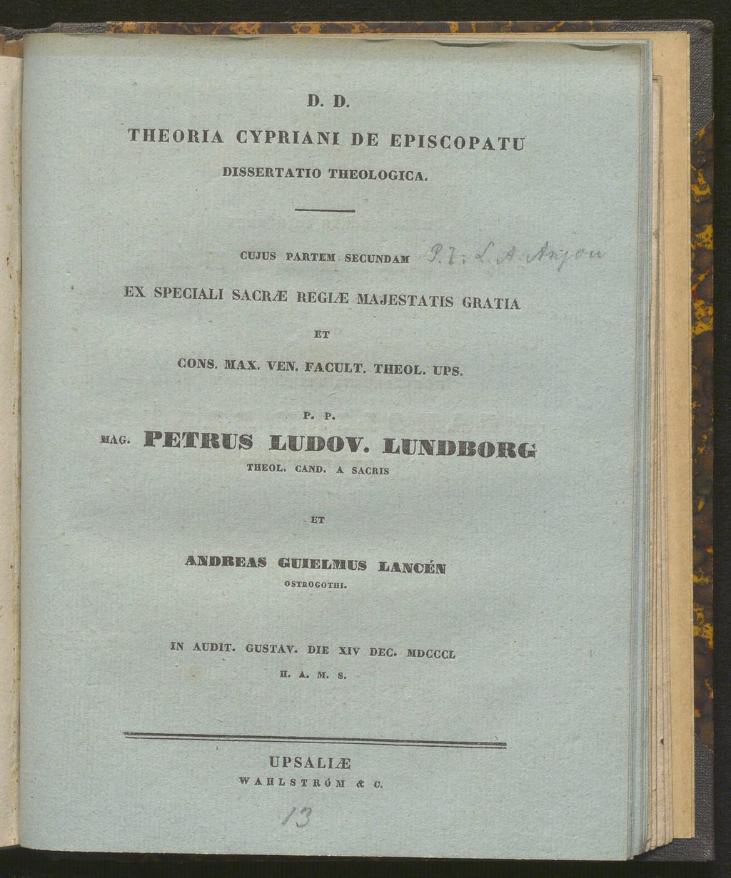 D. D. THEORIA CYPRIANI DE EPISCOPATU DISSERTATIO THEOLOGICA. CUJUS PARTUM SECUNDAM <pi få M EX SPECIALI SACR^E REGIME MAJESTATIS GRATIA ET CONS. MAX. VERT. FACULT. THEOL. UPS.