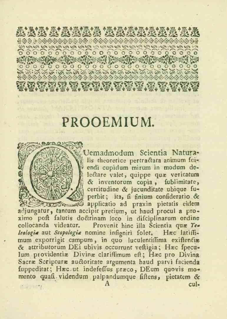 PROOEMIUM. Uemadmodum.'!<!<'!><_.. Naturalis theorefice pertraka.a 2nimum ll.i«encli cupidum mirum in modum de«lekare v2let, quippe qua. veritatura s. inventorum copi2, fublimit2te, certitudine s.