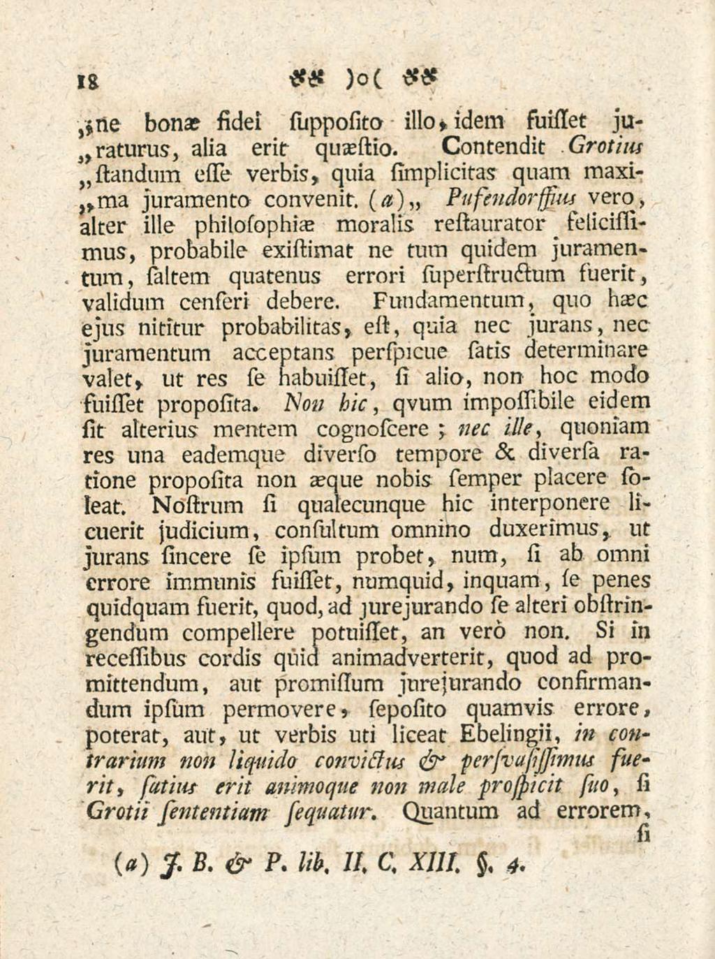 18 )o(,*ne bona? fidei supposito illo, idem suisset jugaturus, alia erit quaestio. Contendit Grotius slandum esso verbis, quia simplicitas quam maxi- ma juramento convenit.
