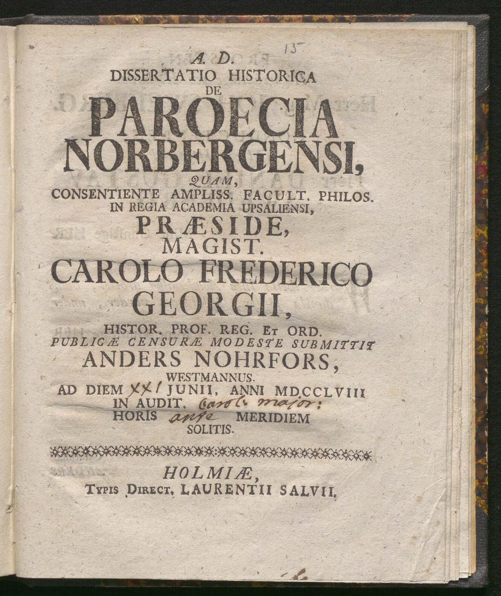 DISSERTATIO DE historiga NORBERGENSI, QUAM, CONSENTIENTE AMPLISS. FA C U LT. PHILOS. IN REGIA ACADEMIA UPSALIENSI, PR^ESIDE, MAGIST. CÄROLO FREDERICO GEORGII, HISTOR. PROF. REG. Et ORD.