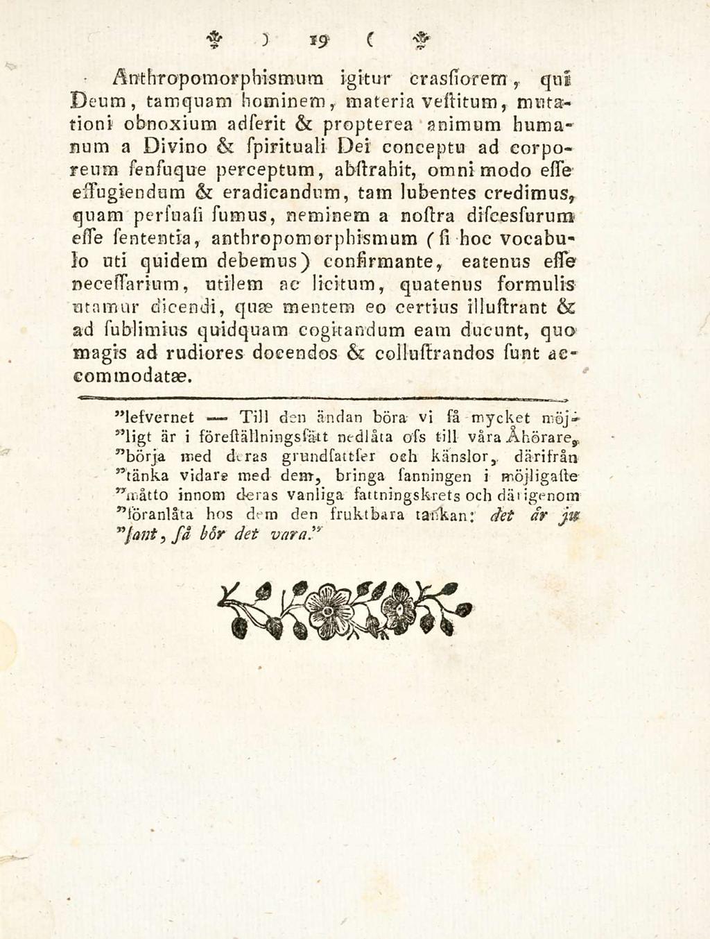 Ti!l 19 Anthropomorphismum igitur crassiorem, qui Deum, tamquam hominem, materia vesiitum, mutationi obnoxium adierit & propterea animum humanum a Divino & spirituali Dei conceptu ad corporeum