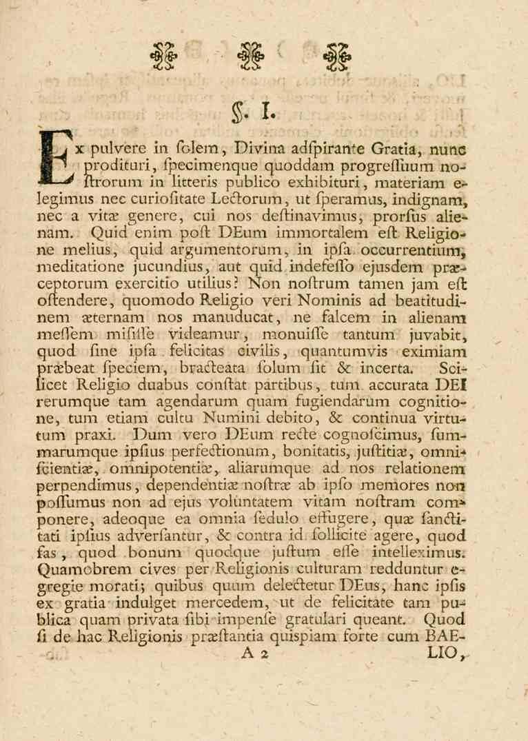 i. x pulvere in Divina adfpiranfe Gratia, mmc prodituri, fpecimenque quoddam progrefluum noftrorum in litteris publico exhibituri, materiam e- legimus nee curiofitate Lectorum, vt fperamus, indignam,