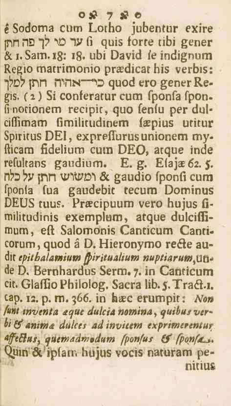 7 e Sodorna cum 1..0th0 jubentur exlre s7>n N2 "p ''O IV fi quis forte tibi gener K i. Sam. 18: 18. übi David fe indignum Regio matrimomo pradicat bis verbis: lw> pn HVlN " quod ero generregis.
