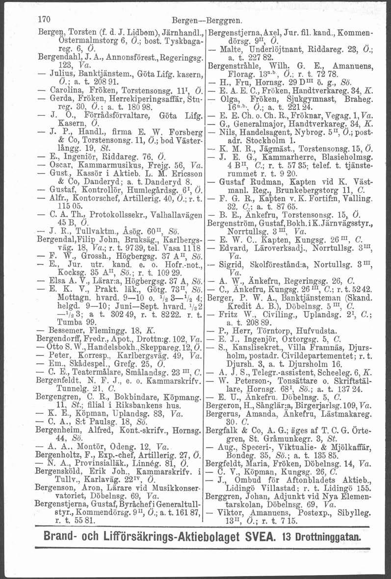 b i 170 Bergen--Berggren. Bergen, Torsten (f. d. J. Lidbom), Jarnhandl., Osterma~mstorg 6, 0.; bost. Tyskbagare. 6, 0. ~er~endehl. J. A., Annonsförest., Regeringsg. a. t. 227 82. Bergenstråhle, Wilh.
