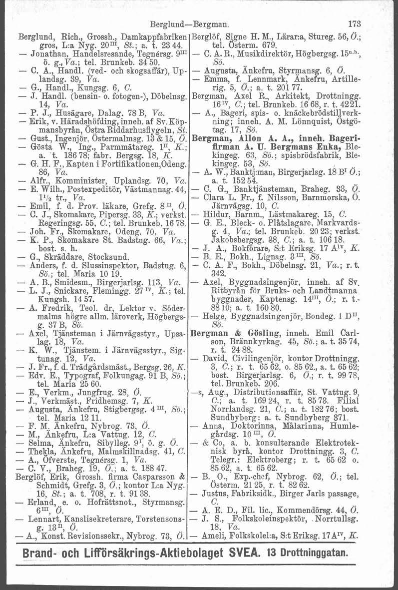 m - i Berglund-Bergman. 173 Berglund, Rich., Grossh., Damkappfabriken Berglöf, Signe H. M., Lärar:a, Stureg. 56, Ö.; gros, L:a Nyg. 20m, St.; a. t. 23 44. tel. Osterm. 679.