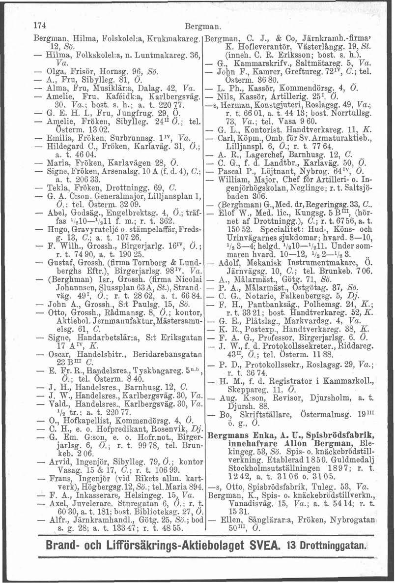 174 Bergman. Bergman, Hilma, E'olskolel:a, Krukmakareg. Bergman, C. J., & Co, Järnkramh.-firma, 12, Sö. K. Hofleverantör, Vasterlångg. 19, St. - Hilma, Folkskolel:a, n. Luntmakareg. 36, (inneh. C. R.